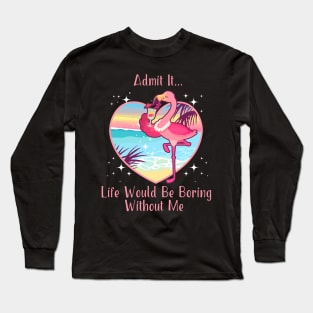 Admit It Life Would Be Boring Without Me Long Sleeve T-Shirt